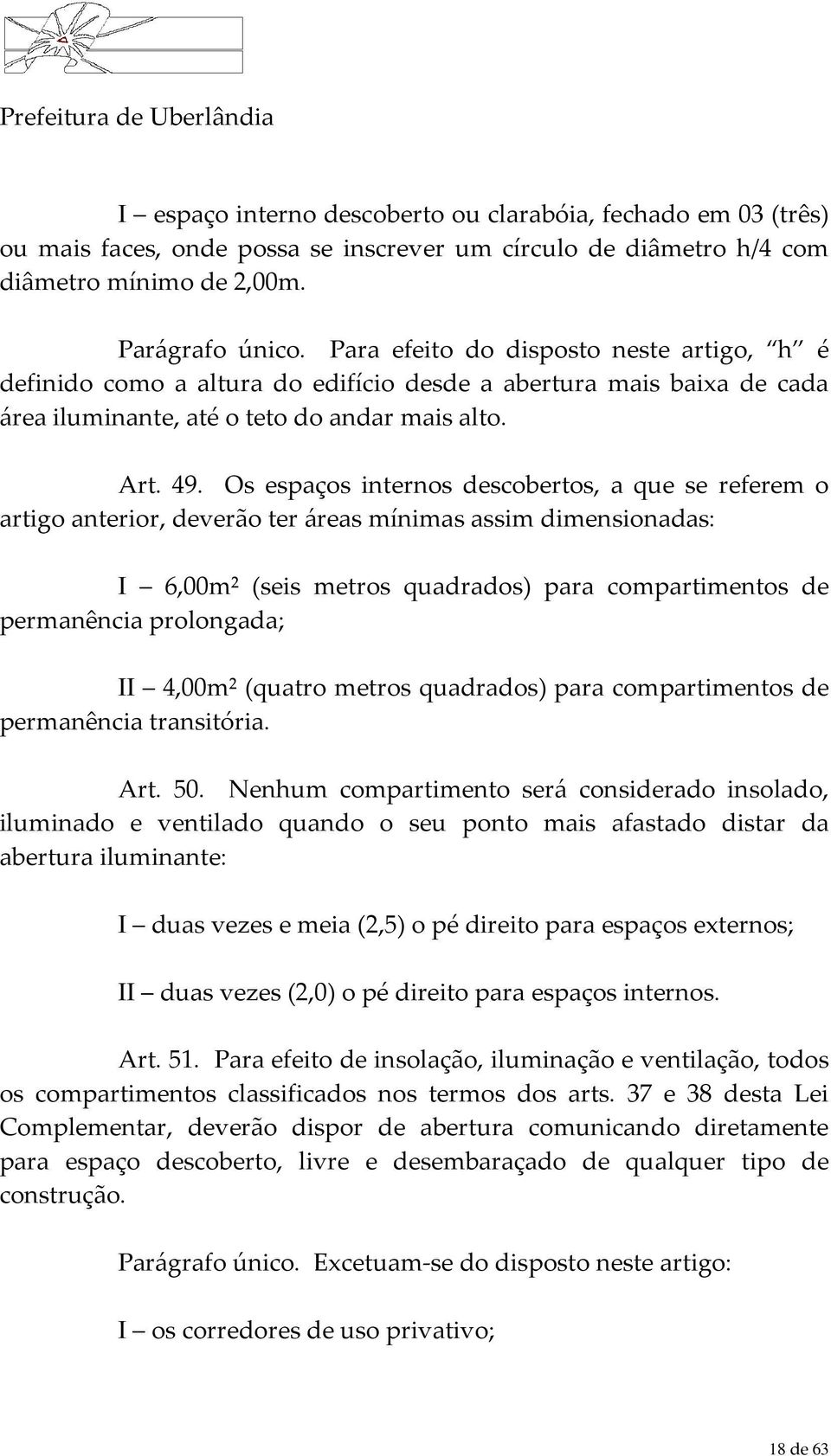 Os espaços internos descobertos, a que se referem o artigo anterior, deverão ter áreas mínimas assim dimensionadas: I 6,00m² (seis metros quadrados) para compartimentos de permanência prolongada; II