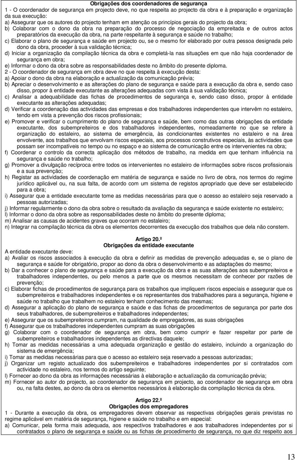 da execução da obra, na parte respeitante à segurança e saúde no trabalho; c) Elaborar o plano de segurança e saúde em projecto ou, se o mesmo for elaborado por outra pessoa designada pelo dono da