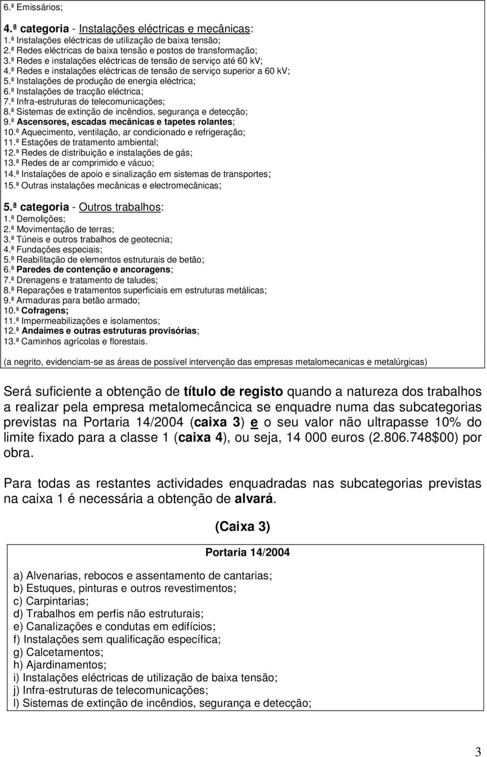 ª Instalações de tracção eléctrica; 7.ª Infra-estruturas de telecomunicações; 8.ª Sistemas de extinção de incêndios, segurança e detecção; 9.ª Ascensores, escadas mecânicas e tapetes rolantes; 10.