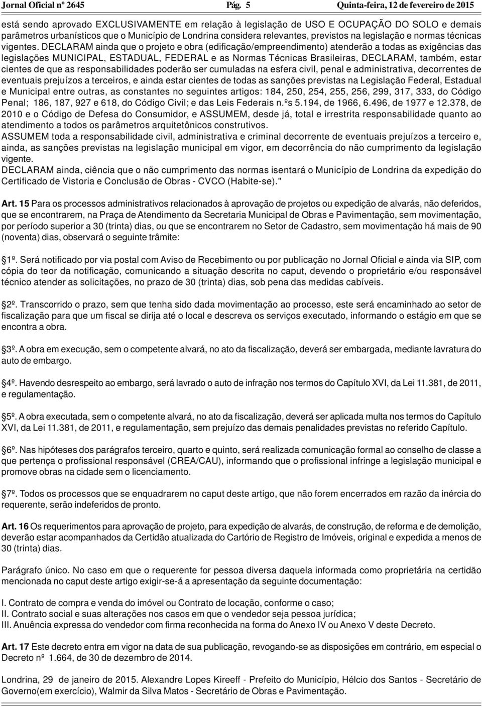 DECLARAM ainda que o projeto e obra (edificação/empreendimento) atenderão a todas as exigências das legislações MUNICIPAL, ESTADUAL, FEDERAL e as Normas Técnicas Brasileiras, DECLARAM, também, estar