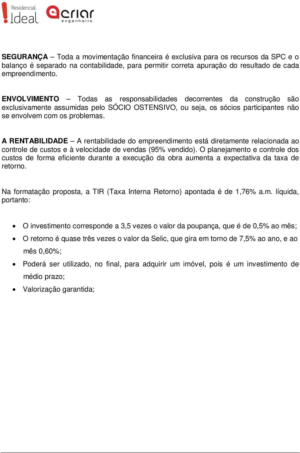 A RENTABILIDADE A rentabilidade do empreendimento está diretamente relacionada ao controle de custos e à velocidade de vendas (95% vendido).