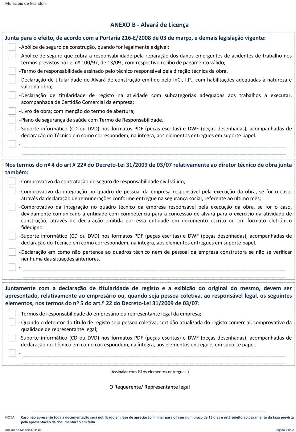 - Termo de responsabilidade assinado pelo técnico responsável pela direção técnica da obra. - Declaração de titularidade de Alvará de construção emitido pelo InCI, I.P.