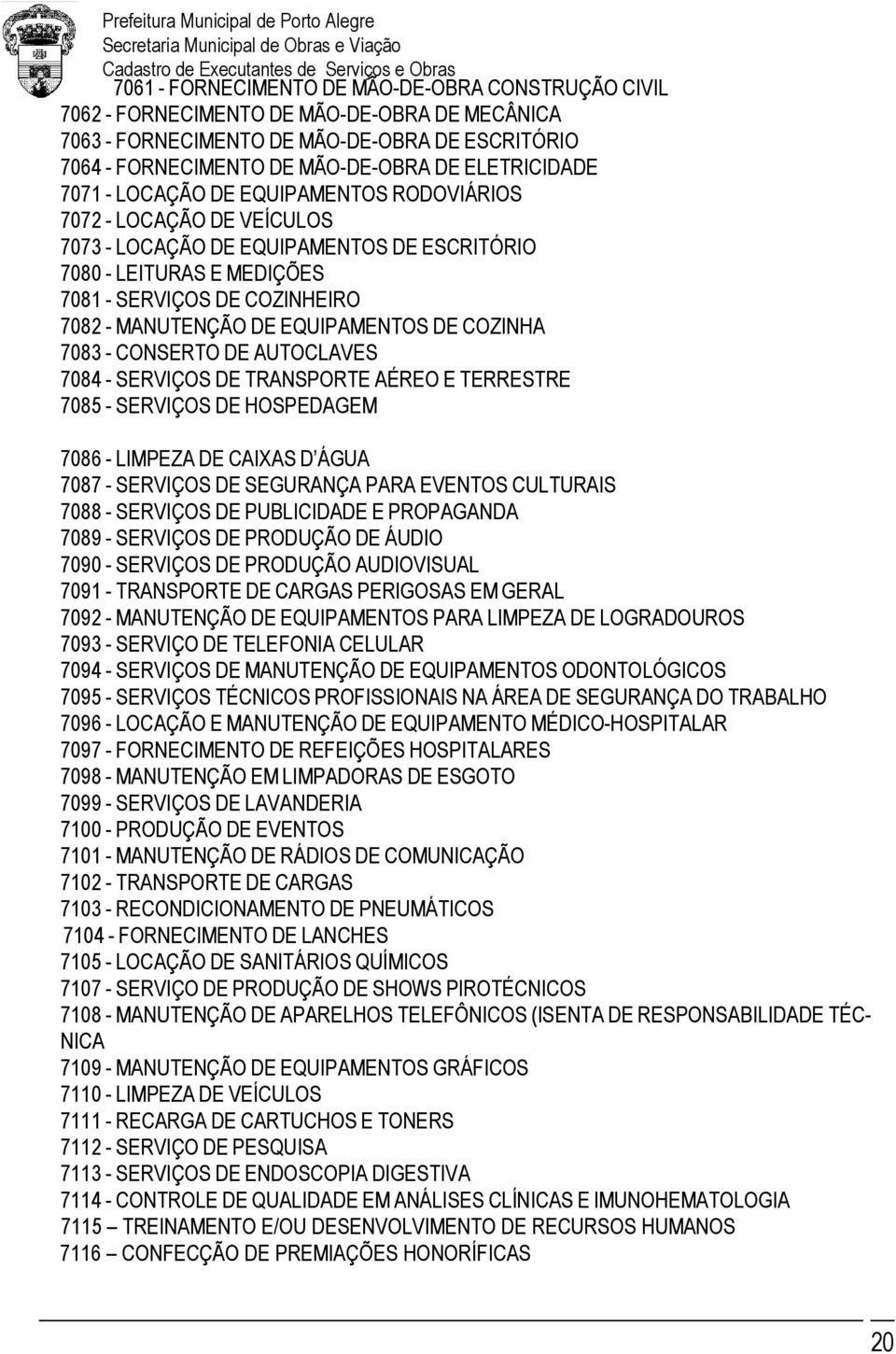 EQUIPAMENTOS DE COZINHA 7083 - CONSERTO DE AUTOCLAVES 7084 - SERVIÇOS DE TRANSPORTE AÉREO E TERRESTRE 7085 - SERVIÇOS DE HOSPEDAGEM 7086 - LIMPEZA DE CAIXAS D ÁGUA 7087 - SERVIÇOS DE SEGURANÇA PARA