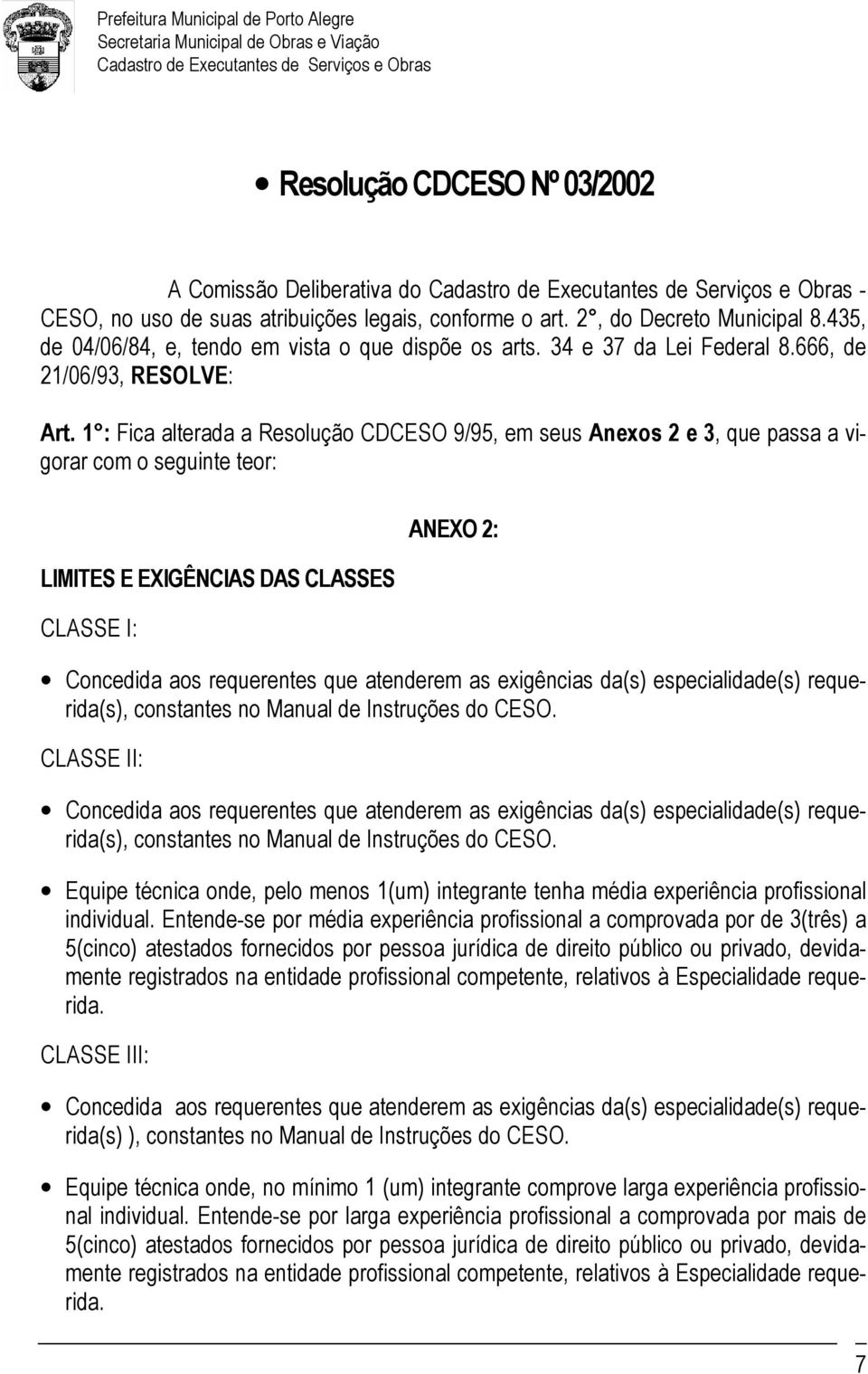 1 : Fica alterada a Resolução CDCESO 9/95, em seus Anexos 2 e 3, que passa a vigorar com o seguinte teor: LIMITES E EXIGÊNCIAS DAS CLASSES CLASSE I: ANEXO 2: Concedida aos requerentes que atenderem