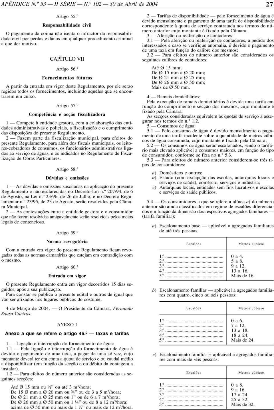 º Competência e acção fiscalizadora 1 Compete à entidade gestora, com a colaboração das entidades administrativas e policiais, a fiscalização e o cumprimento das disposições do presente Regulamento.