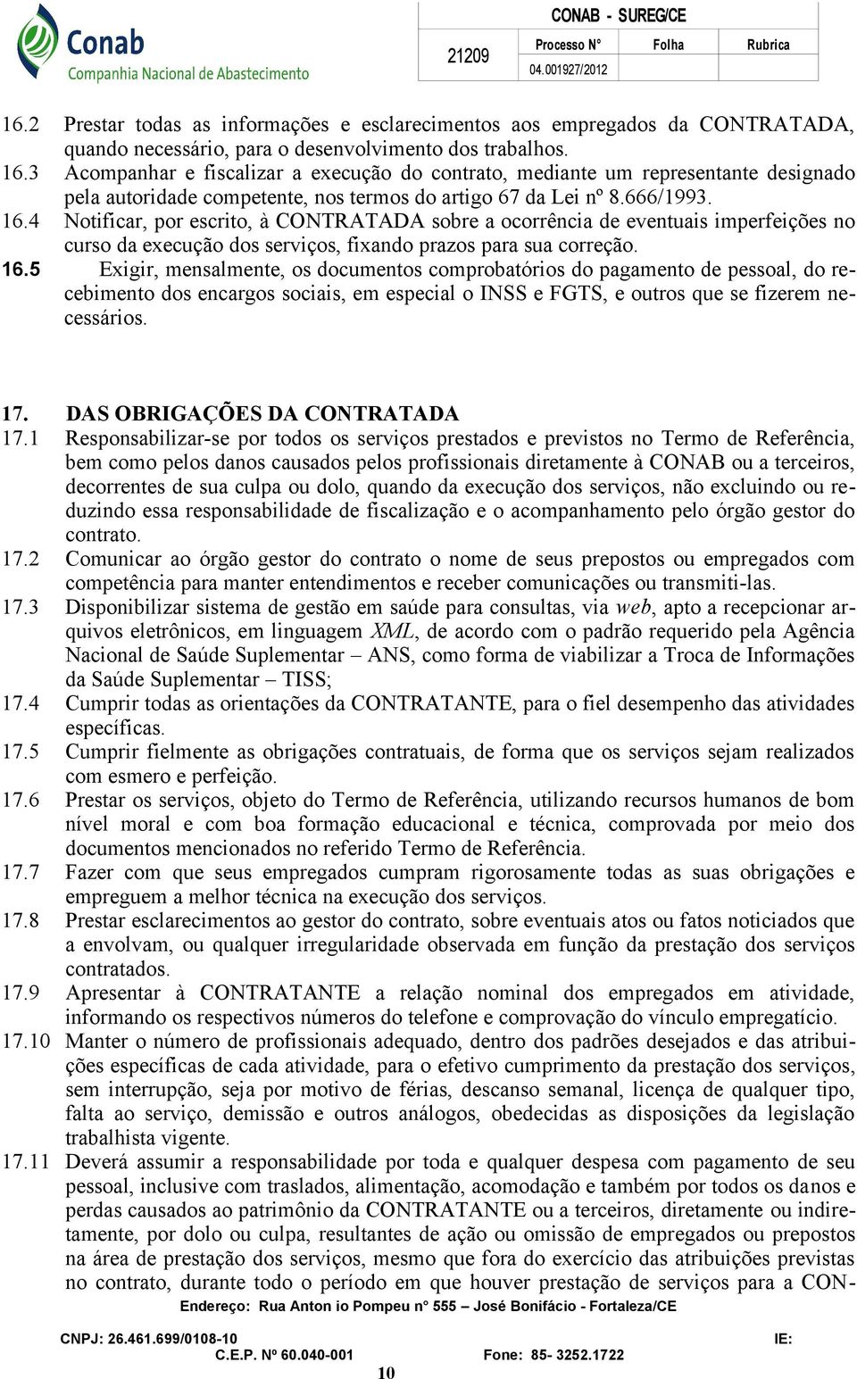 4 Notificar, por escrito, à CONTRATADA sobre a ocorrência de eventuais imperfeições no curso da execução dos serviços, fixando prazos para sua correção. 16.