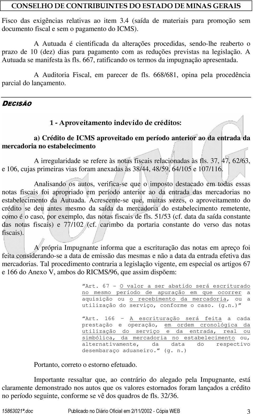 667, ratificando os termos da impugnação apresentada. A Auditoria Fiscal, em parecer de fls. 668/681, opina pela procedência parcial do lançamento.