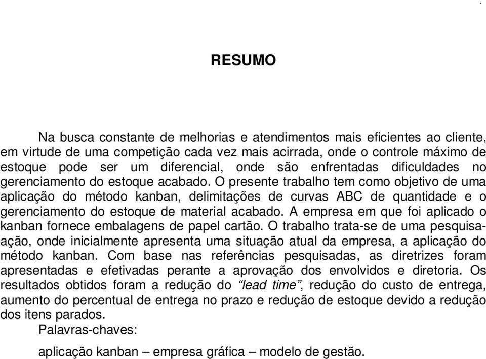 O presente trabalho tem como objetivo de uma aplicação do método kanban, delimitações de curvas ABC de quantidade e o gerenciamento do estoque de material acabado.