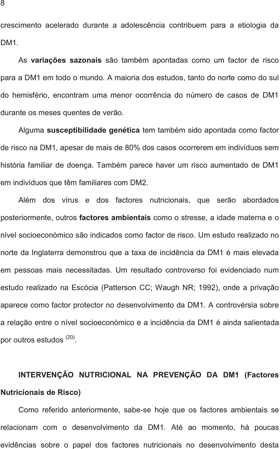 Alguma susceptibilidade genética tem também sido apontada como factor de risco na DM1, apesar de mais de 80% dos casos ocorrerem em indivíduos sem história familiar de doença.