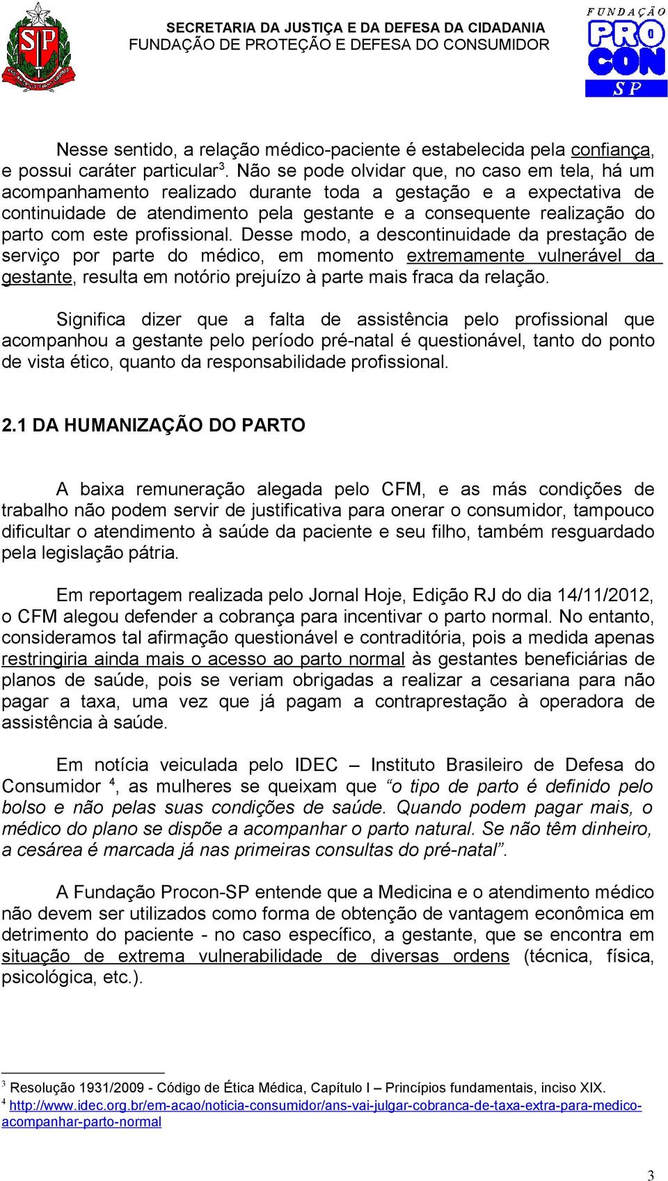 este profissional. Desse modo, a descontinuidade da prestação de serviço por parte do médico, em momento extremamente vulnerável da gestante, resulta em notório prejuízo à parte mais fraca da relação.