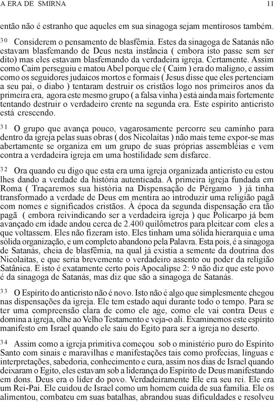 Assim como Caim perseguiu e matou Abel porque ele ( Caim ) era do maligno, e assim como os seguidores judaicos mortos e formais ( Jesus disse que eles pertenciam a seu pai, o diabo ) tentaram