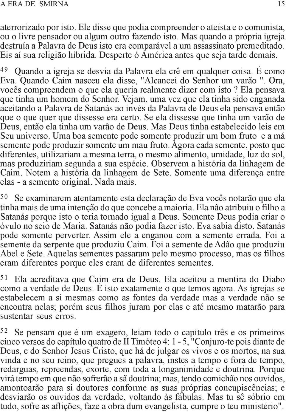 49 Quando a igreja se desvia da Palavra ela crê em qualquer coisa. É como Eva. Quando Caim nasceu ela disse, "Alcancei do Senhor um varão ".