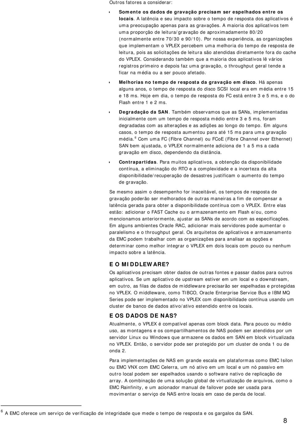 A maioria dos aplicativos tem uma proporção de leitura/gravação de aproximadamente 80/20 (normalmente entre 70/30 e 90/10).