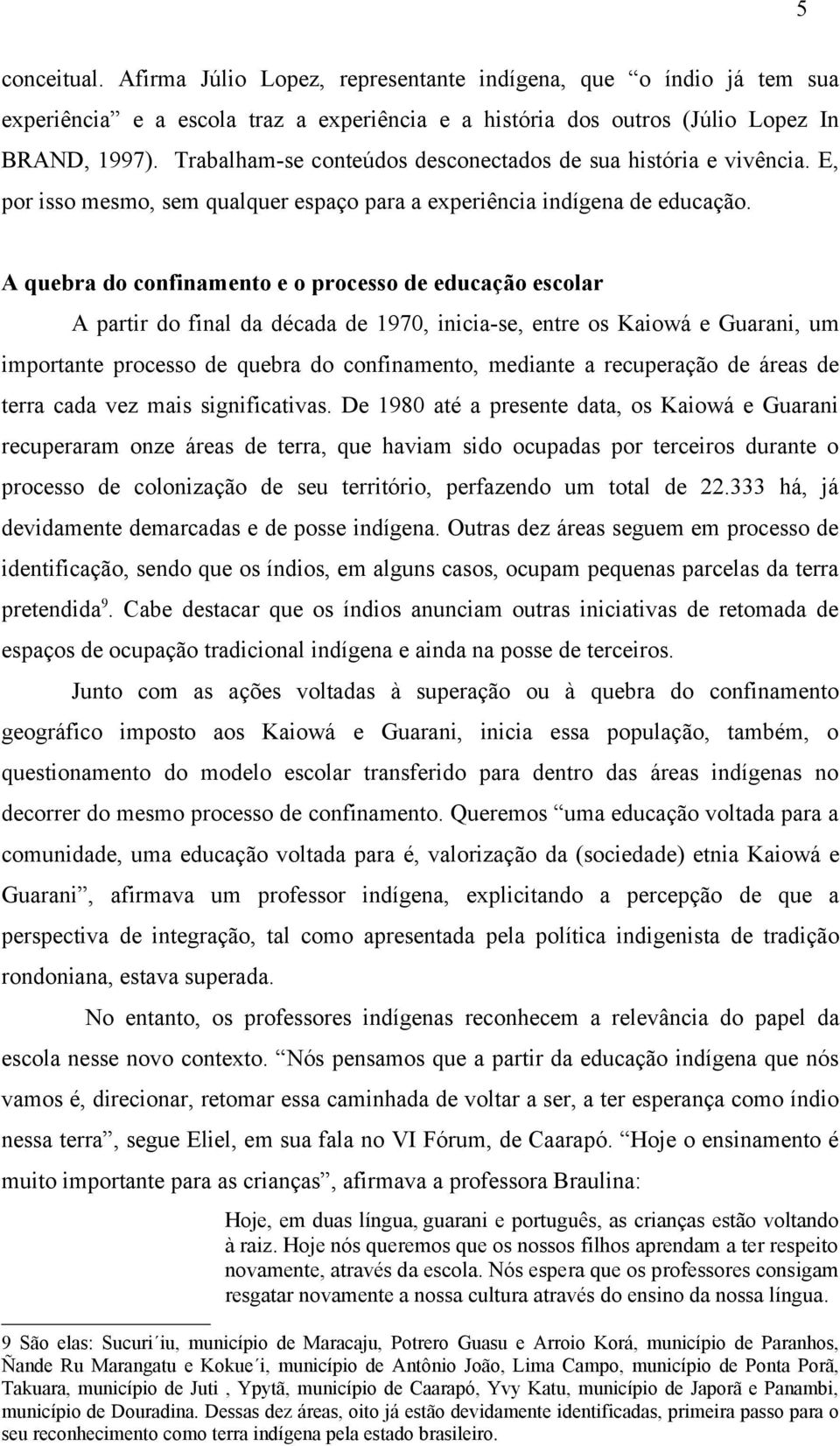 A quebra do confinamento e o processo de educação escolar A partir do final da década de 1970, inicia-se, entre os Kaiowá e Guarani, um importante processo de quebra do confinamento, mediante a