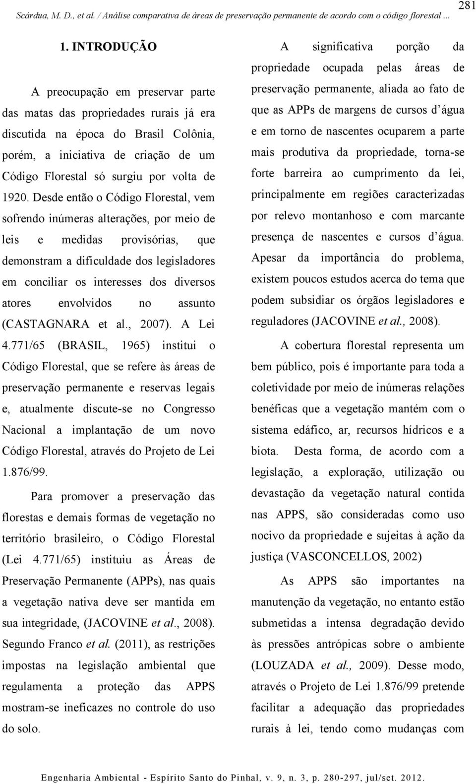 1920. Desde então o Código Florestal, vem sofrendo inúmeras alterações, por meio de leis e medidas provisórias, que demonstram a dificuldade dos legisladores em conciliar os interesses dos diversos