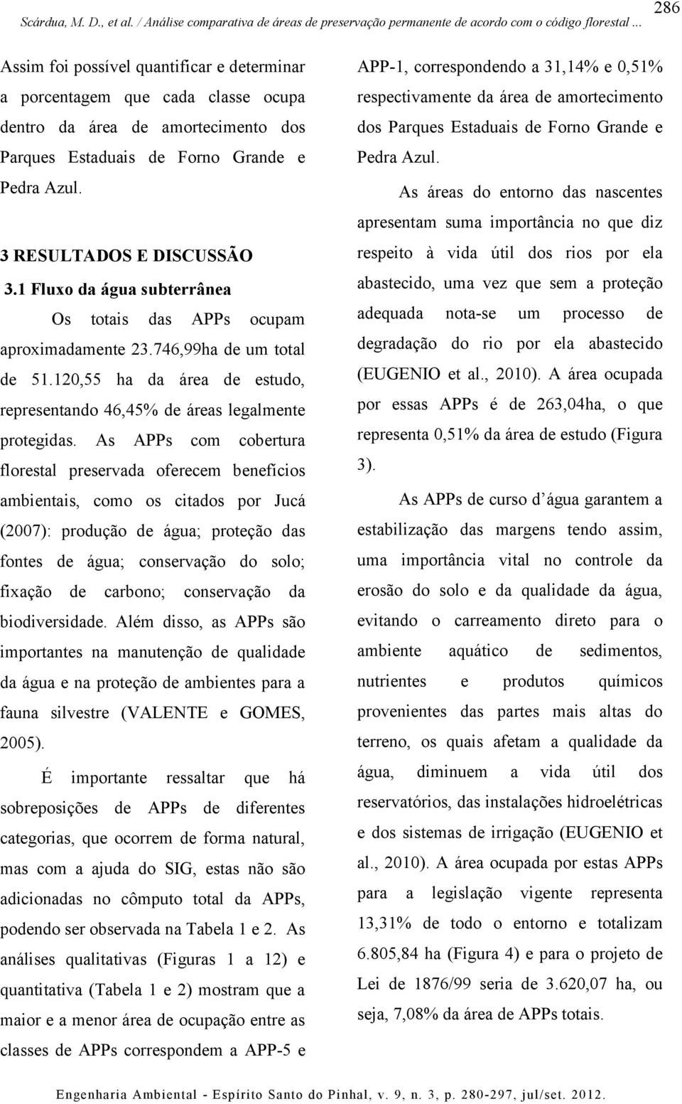 As APPs com cobertura florestal preservada oferecem benefícios ambientais, como os citados por Jucá (2007): produção de água; proteção das fontes de água; conservação do solo; fixação de carbono;