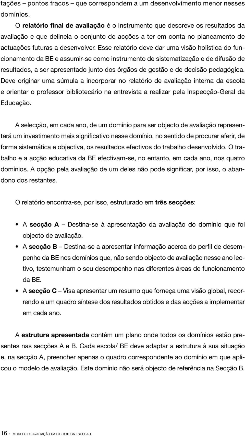 Esse relatório deve dar uma visão holística do funcionamento da BE e assumir se como instrumento de sistematização e de difusão de resultados, a ser apresentado junto dos órgãos de gestão e de