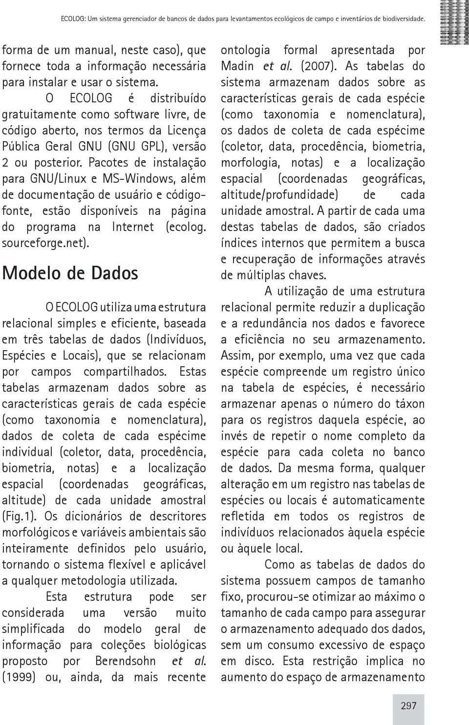 O ECOLOG é distribuído gratuitamente como software livre, de código aberto, nos termos da Licença Pública Geral GNU (GNU GPL), versão 2 ou posterior.