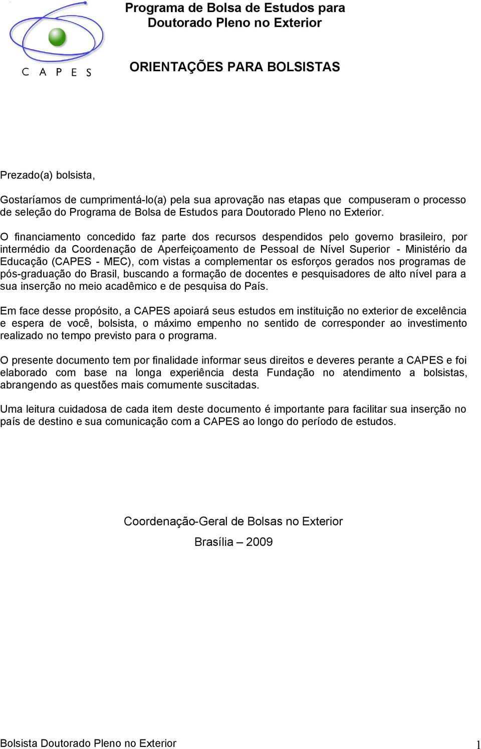 O financiamento concedido faz parte dos recursos despendidos pelo governo brasileiro, por intermédio da Coordenação de Aperfeiçoamento de Pessoal de Nível Superior - Ministério da Educação (CAPES -