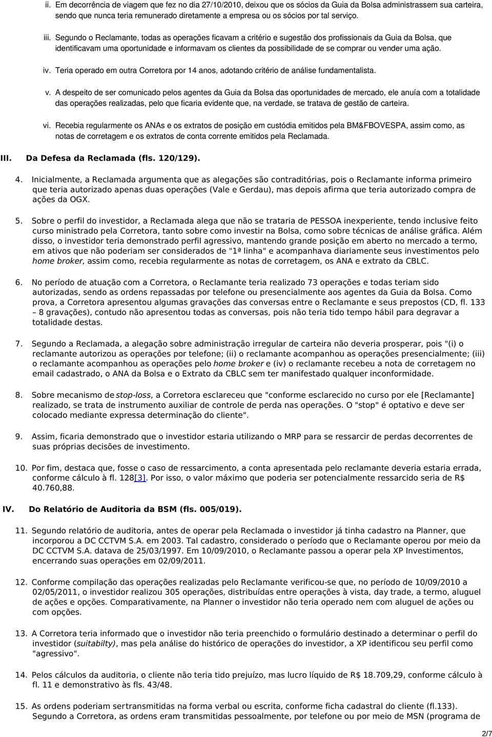 Segundo o Reclamante, todas as operações ficavam a critério e sugestão dos profissionais da Guia da Bolsa, que identificavam uma oportunidade e informavam os clientes da possibilidade de se comprar