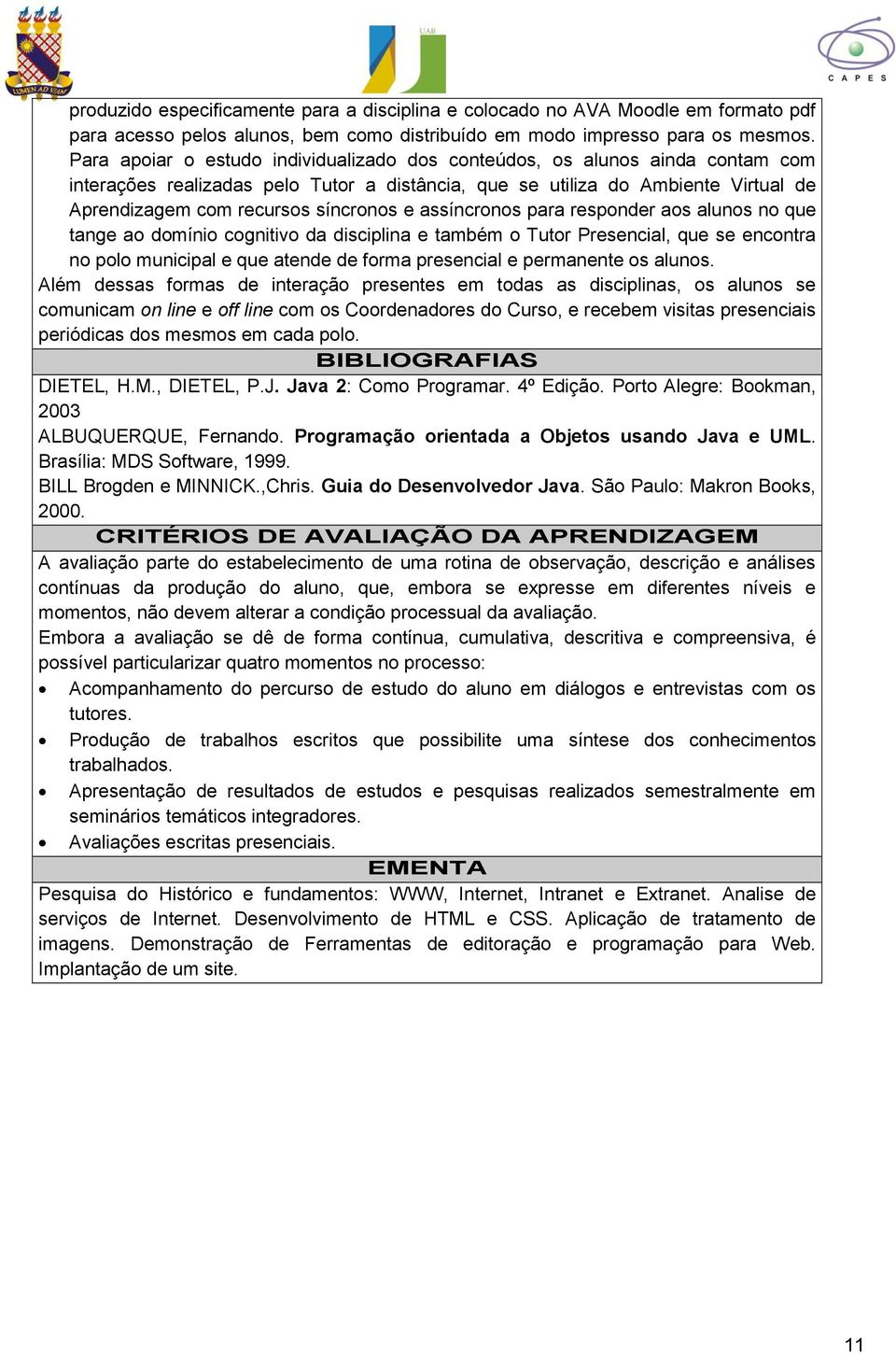 e assíncronos para responder aos alunos no que tange ao domínio cognitivo da disciplina e também o Tutor Presencial, que se encontra no polo municipal e que atende de forma presencial e permanente os