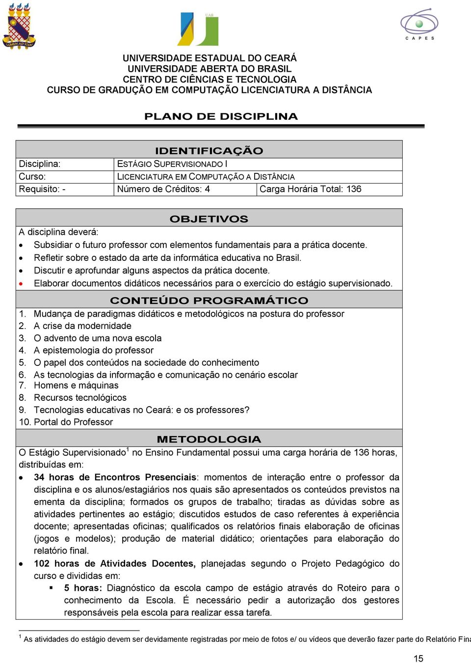 elementos fundamentais para a prática docente. Refletir sobre o estado da arte da informática educativa no Brasil. Discutir e aprofundar alguns aspectos da prática docente.