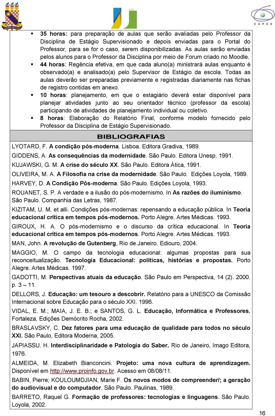 44 horas: Regência efetiva, em que cada aluno(a) ministrará aulas enquanto é observado(a) e analisado(a) pelo Supervisor de Estágio da escola.