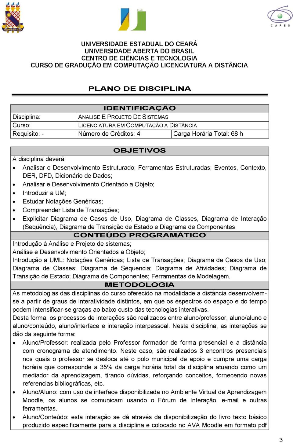 Estruturado; Ferramentas Estruturadas; Eventos, Contexto, DER, DFD, Dicionário de Dados; Analisar e Desenvolvimento Orientado a Objeto; Introduzir a UM; Estudar Notações Genéricas; Compreender Lista