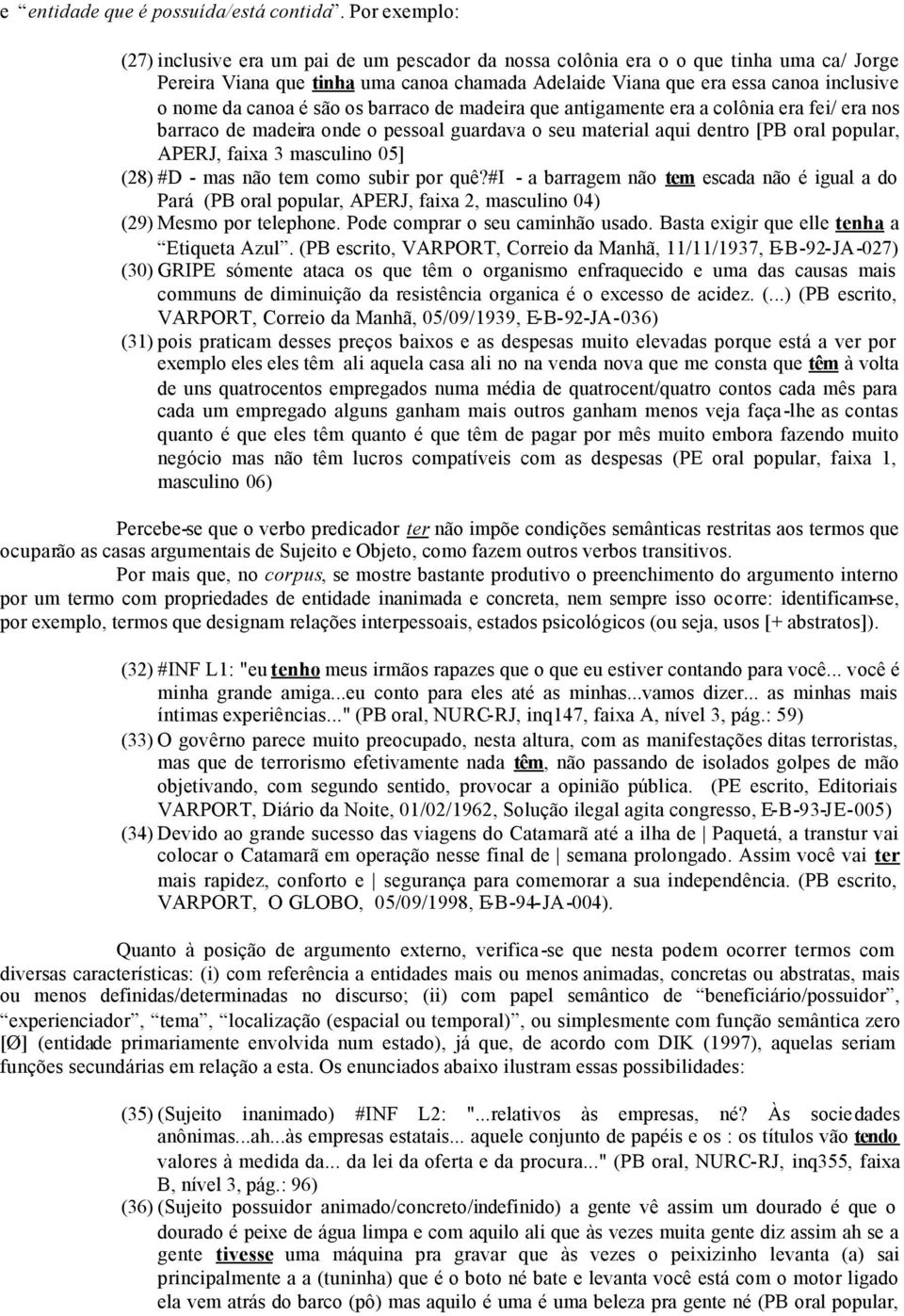 canoa é são os barraco de madeira que antigamente era a colônia era fei/ era nos barraco de madeira onde o pessoal guardava o seu material aqui dentro [PB oral popular, APERJ, faixa 3 masculino 05]