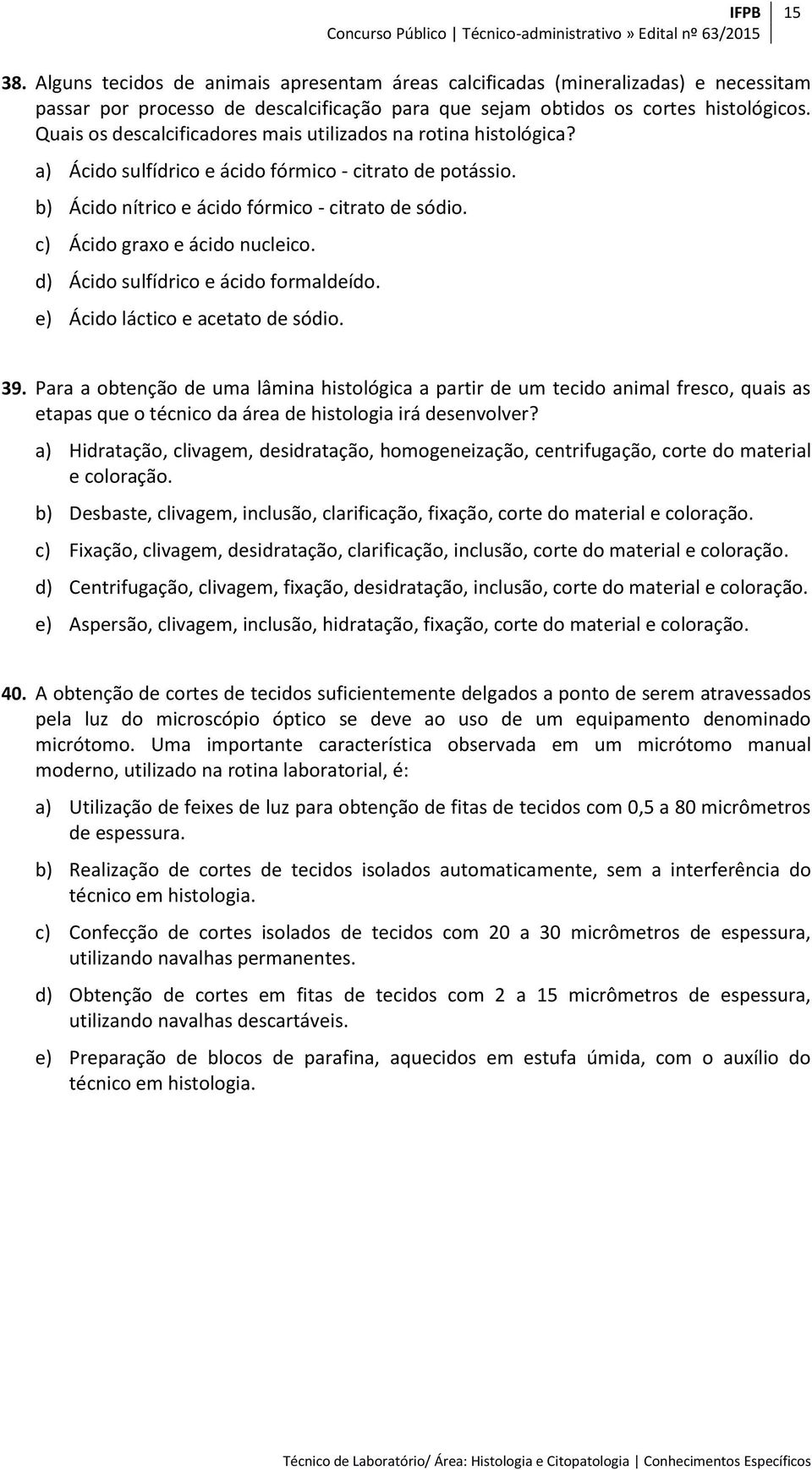 c) Ácido graxo e ácido nucleico. d) Ácido sulfídrico e ácido formaldeído. e) Ácido láctico e acetato de sódio. 39.