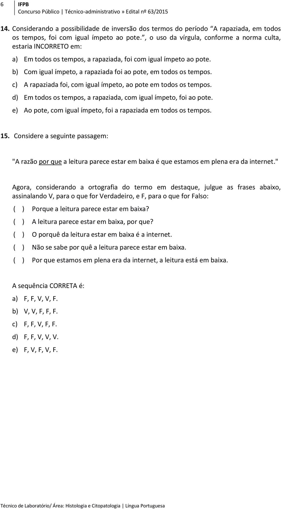 c) A rapaziada foi, com igual ímpeto, ao pote em todos os tempos. d) Em todos os tempos, a rapaziada, com igual ímpeto, foi ao pote. e) Ao pote, com igual ímpeto, foi a rapaziada em todos os tempos.