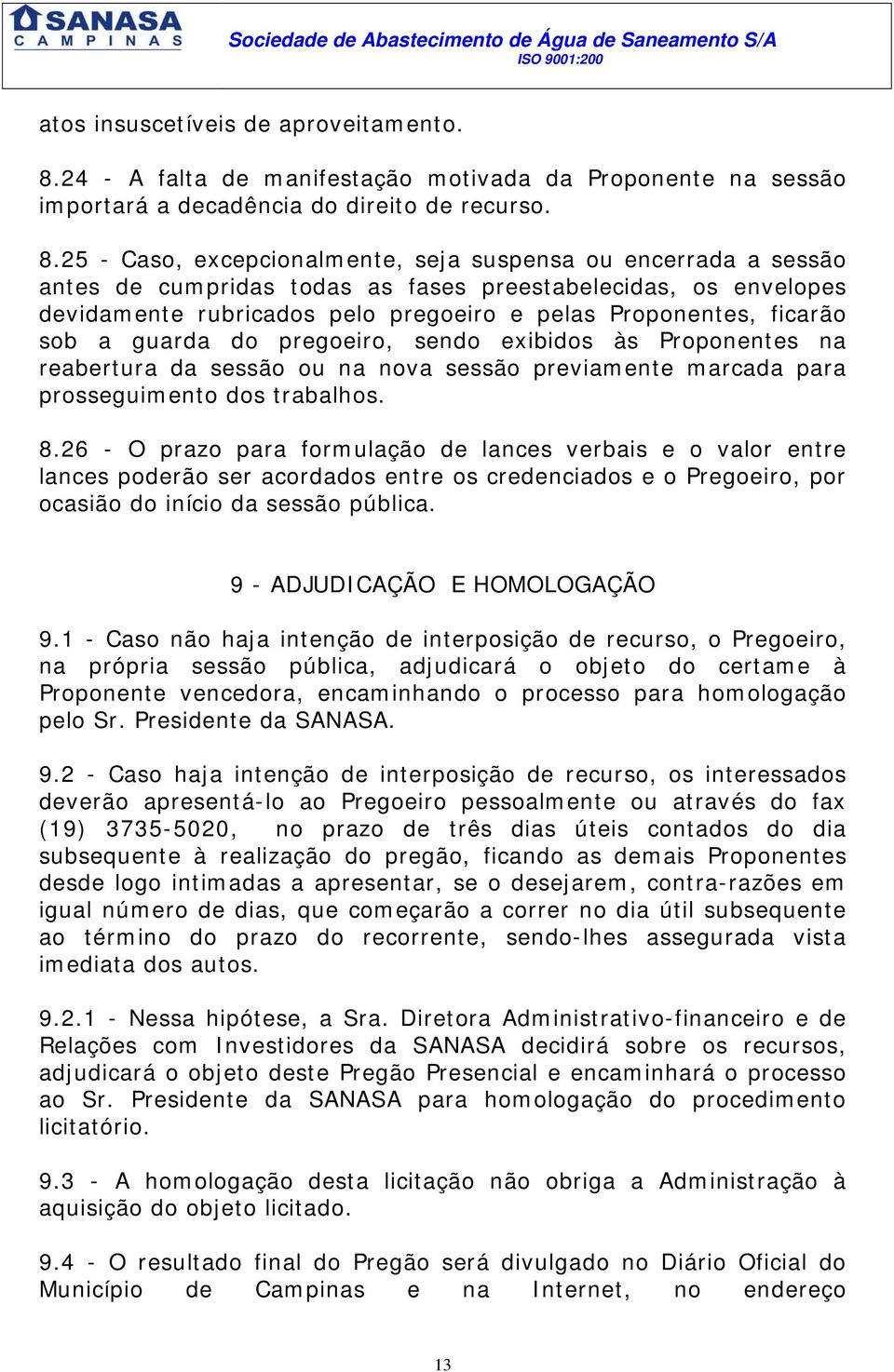 25 - Caso, excepcionalmente, seja suspensa ou encerrada a sessão antes de cumpridas todas as fases preestabelecidas, os envelopes devidamente rubricados pelo pregoeiro e pelas Proponentes, ficarão