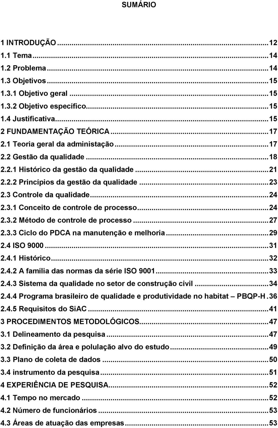 .. 24 2.3.2 Método de controle de processo... 27 2.3.3 Ciclo do PDCA na manutenção e melhoria... 29 2.4 ISO 9000... 31 2.4.1 Histórico... 32 2.4.2 A família das normas da série ISO 9001... 33 2.4.3 Sistema da qualidade no setor de construção civil.