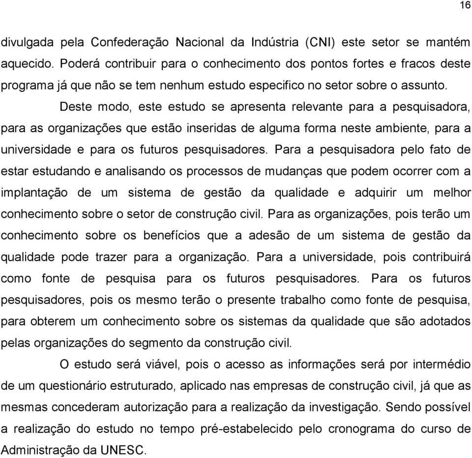 Deste modo, este estudo se apresenta relevante para a pesquisadora, para as organizações que estão inseridas de alguma forma neste ambiente, para a universidade e para os futuros pesquisadores.