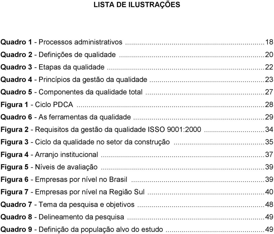 .. 34 Figura 3 - Ciclo da qualidade no setor da construção... 35 Figura 4 - Arranjo institucional... 37 Figura 5 - Níveis de avaliação... 39 Figura 6 - Empresas por nível no Brasil.