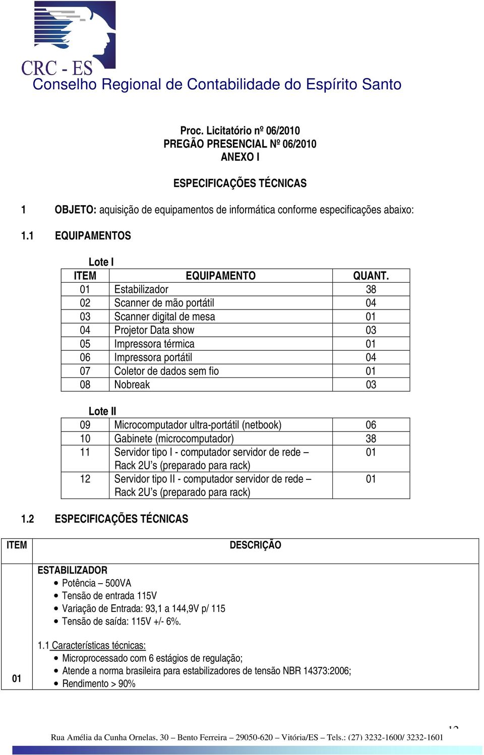 01 Estabilizador 38 02 Scanner de mão portátil 04 03 Scanner digital de mesa 01 04 Projetor Data show 03 05 Impressora térmica 01 06 Impressora portátil 04 07 Coletor de dados sem fio 01 08 Nobreak