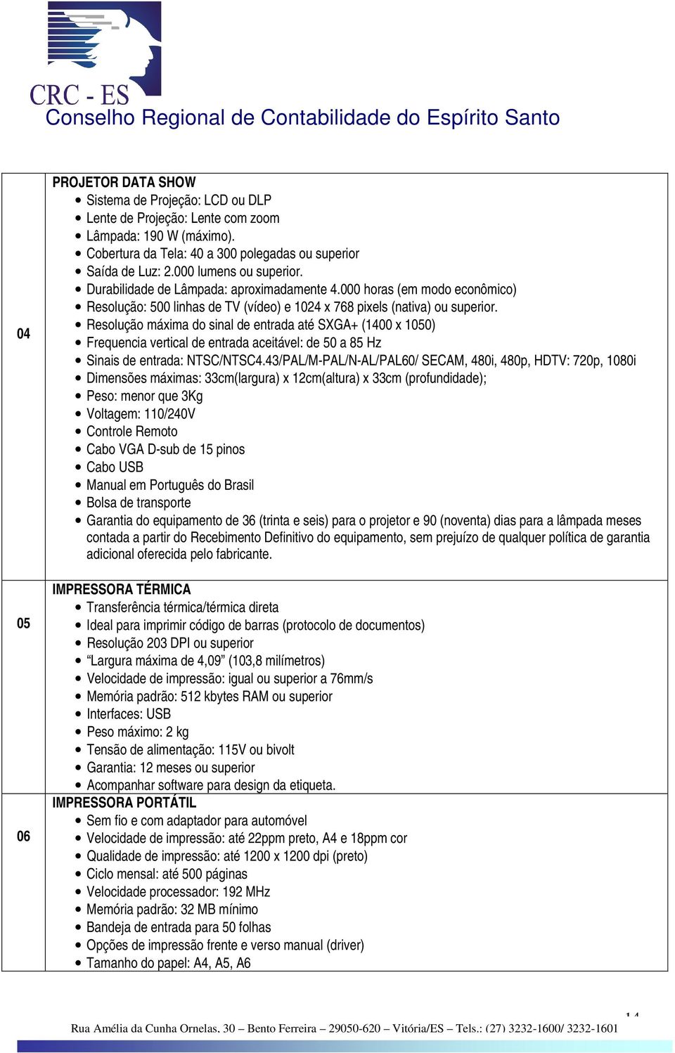 Resolução máxima do sinal de entrada até SXGA+ (1400 x 1050) Frequencia vertical de entrada aceitável: de 50 a 85 Hz Sinais de entrada: NTSC/NTSC4.