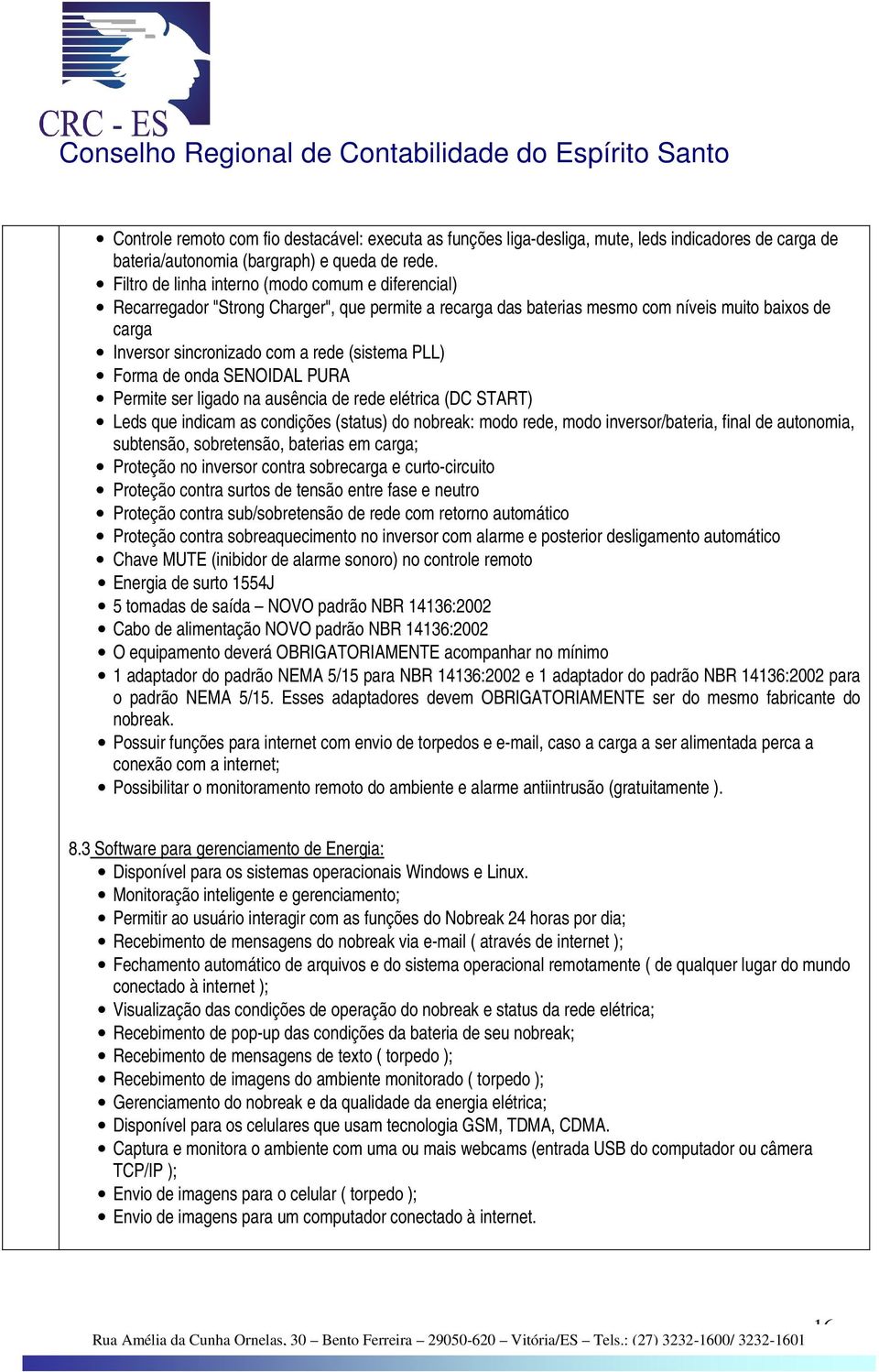 PLL) Forma de onda SENOIDAL PURA Permite ser ligado na ausência de rede elétrica (DC START) Leds que indicam as condições (status) do nobreak: modo rede, modo inversor/bateria, final de autonomia,