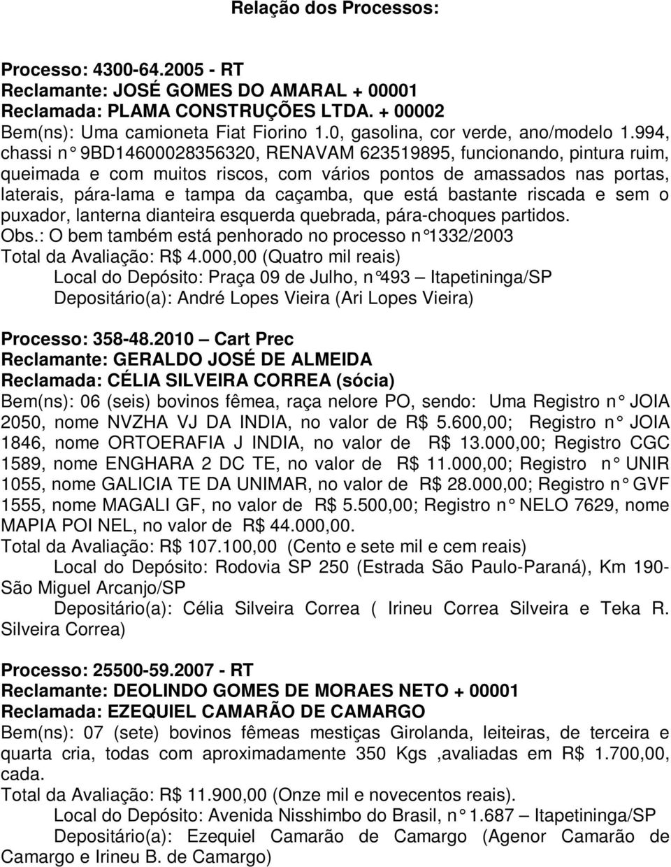 994, chassi n 9BD14600028356320, RENAVAM 623519895, funcionando, pintura ruim, queimada e com muitos riscos, com vários pontos de amassados nas portas, laterais, pára-lama e tampa da caçamba, que