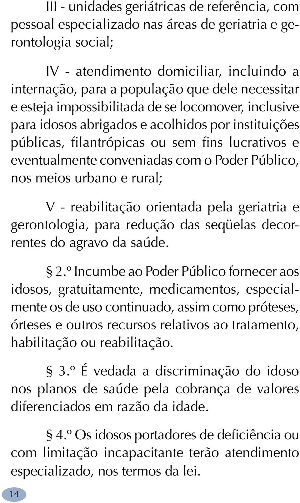 Poder Público, nos meios urbano e rural; V - reabilitação orientada pela geriatria e gerontologia, para redução das seqüelas decorrentes do agravo da saúde. 2.