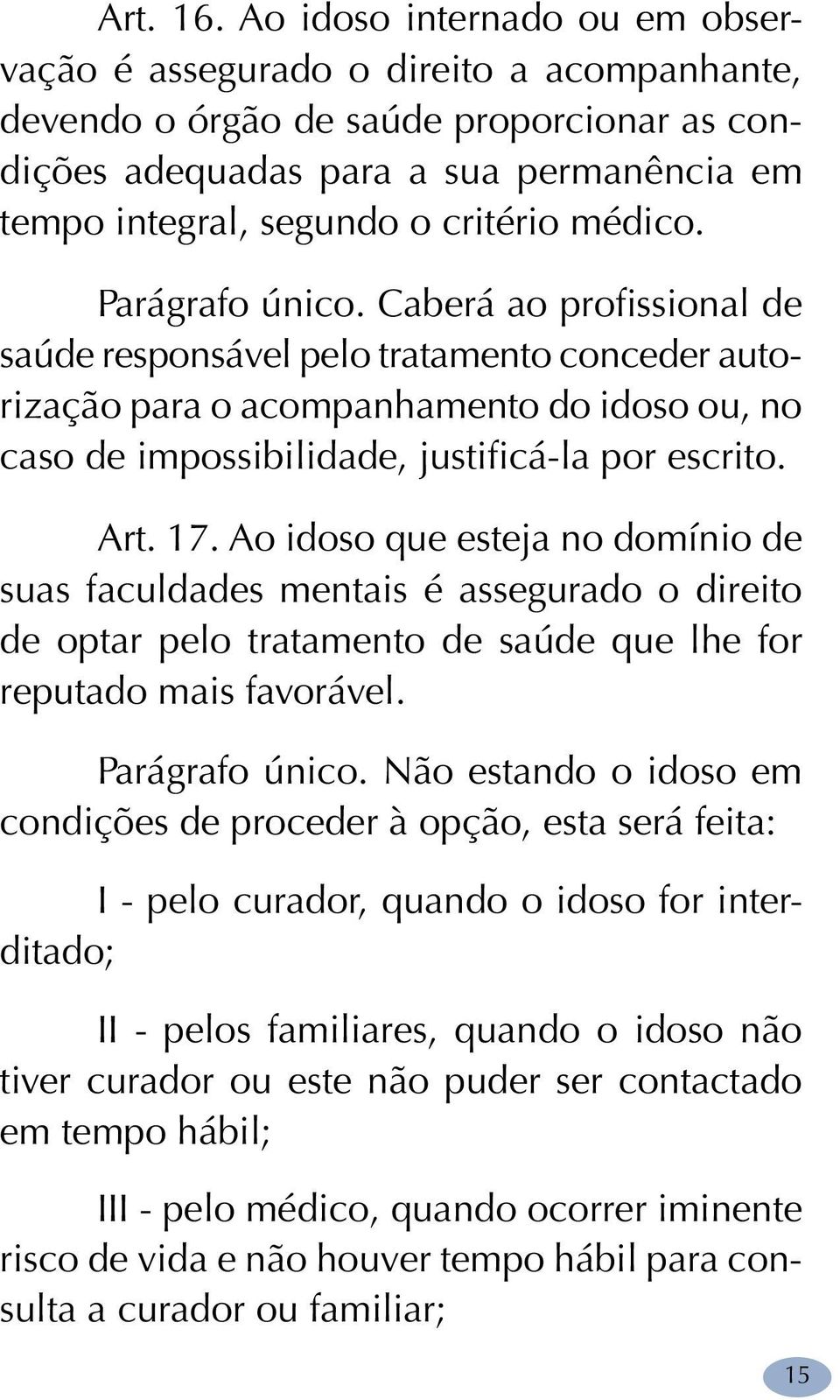 médico. Parágrafo único. Caberá ao profissional de saúde responsável pelo tratamento conceder autorização para o acompanhamento do idoso ou, no caso de impossibilidade, justificá-la por escrito. Art.