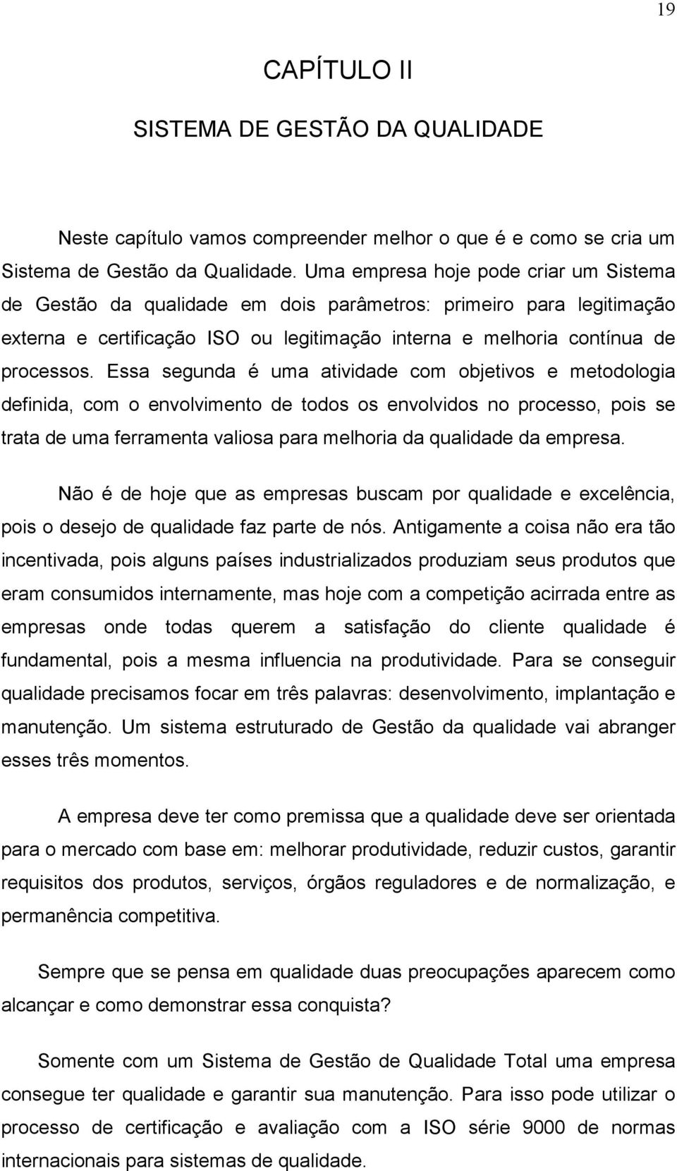 Essa segunda é uma atividade com objetivos e metodologia definida, com o envolvimento de todos os envolvidos no processo, pois se trata de uma ferramenta valiosa para melhoria da qualidade da empresa.