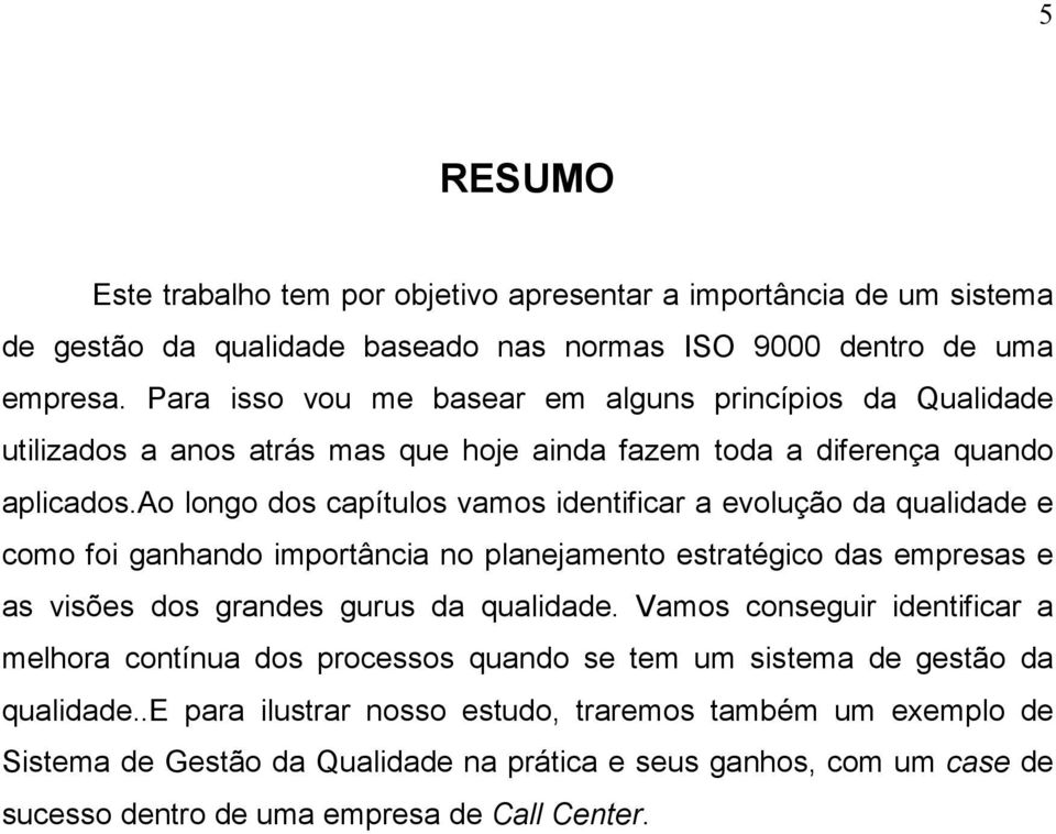 ao longo dos capítulos vamos identificar a evolução da qualidade e como foi ganhando importância no planejamento estratégico das empresas e as visões dos grandes gurus da qualidade.