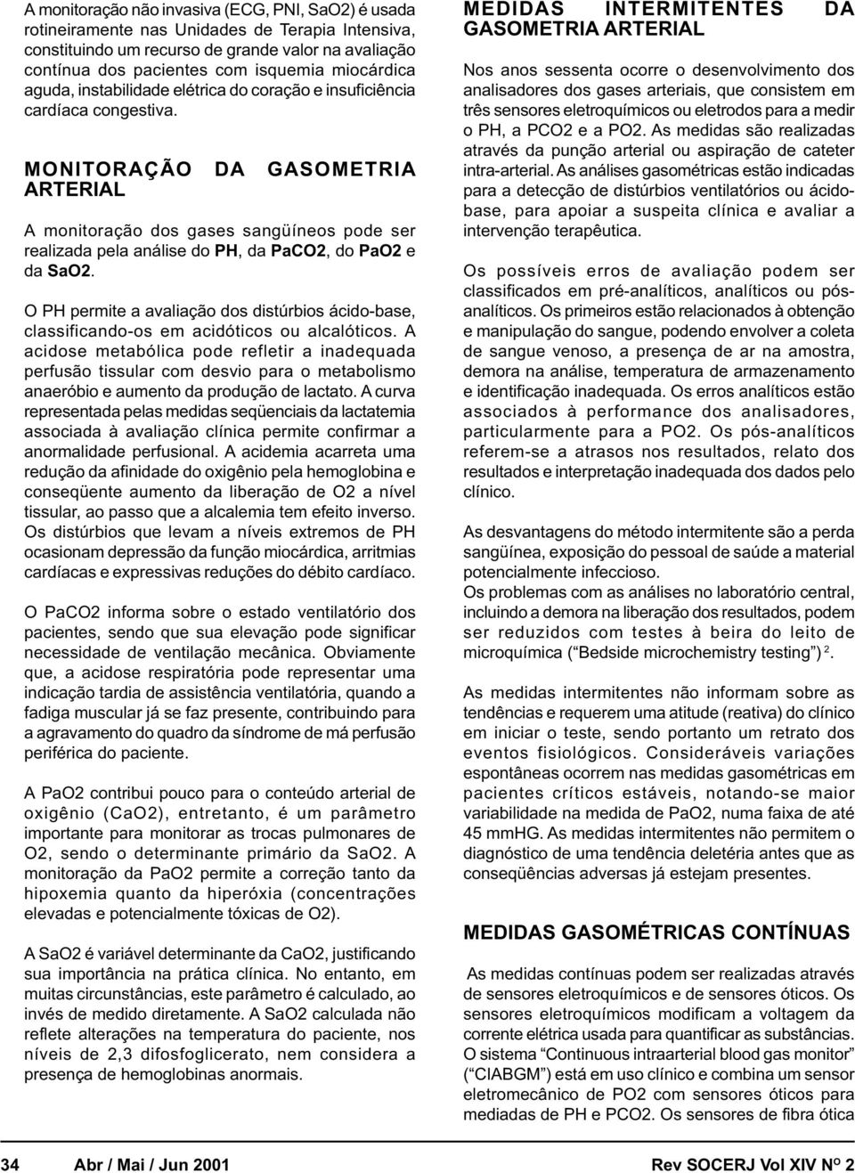 MONITORAÇÃO DA GASOMETRIA ARTERIAL A monitoração dos gases sangüíneos pode ser realizada pela análise do PH, da PaCO2, do PaO2 e da SaO2.