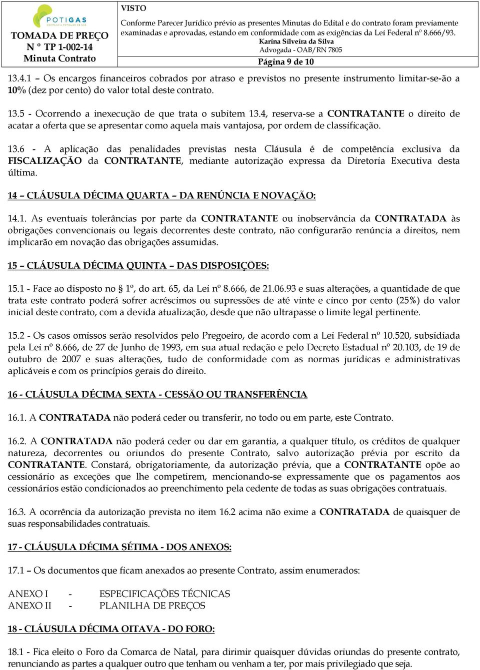 6 - A aplicação das penalidades previstas nesta Cláusula é de competência exclusiva da FISCALIZAÇÃO da CONTRATANTE, mediante autorização expressa da Diretoria Executiva desta última.