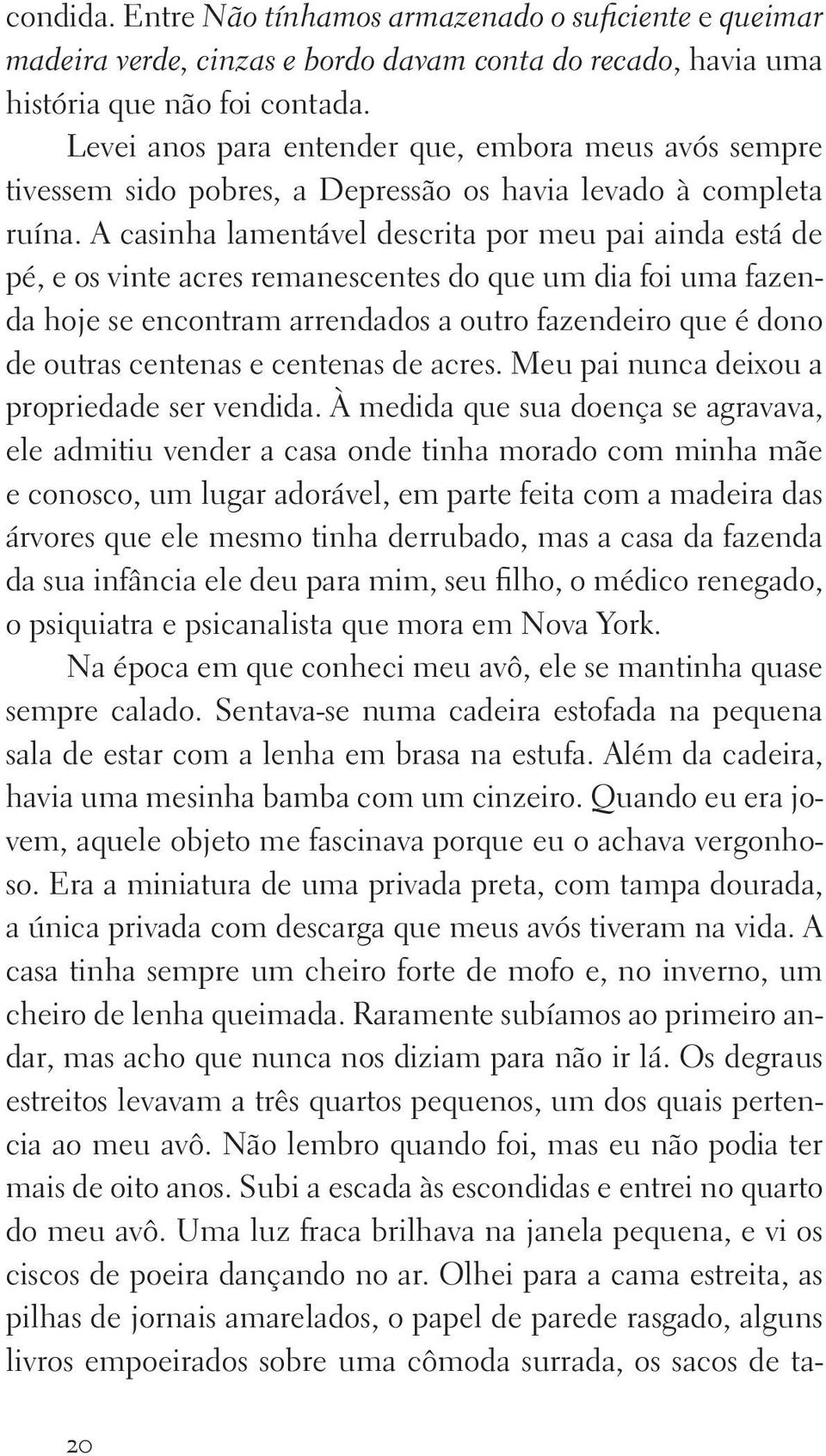 A casinha lamentável descrita por meu pai ainda está de pé, e os vinte acres remanescentes do que um dia foi uma fazenda hoje se encontram arrendados a outro fazendeiro que é dono de outras centenas