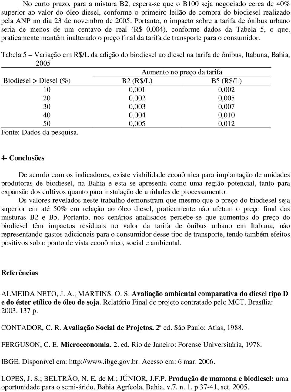 Portanto, o impacto sobre a tarifa de ônibus urbano seria de menos de um centavo de real (R$ 0,004), conforme dados da Tabela 5, o que, praticamente mantém inalterado o preço final da tarifa de