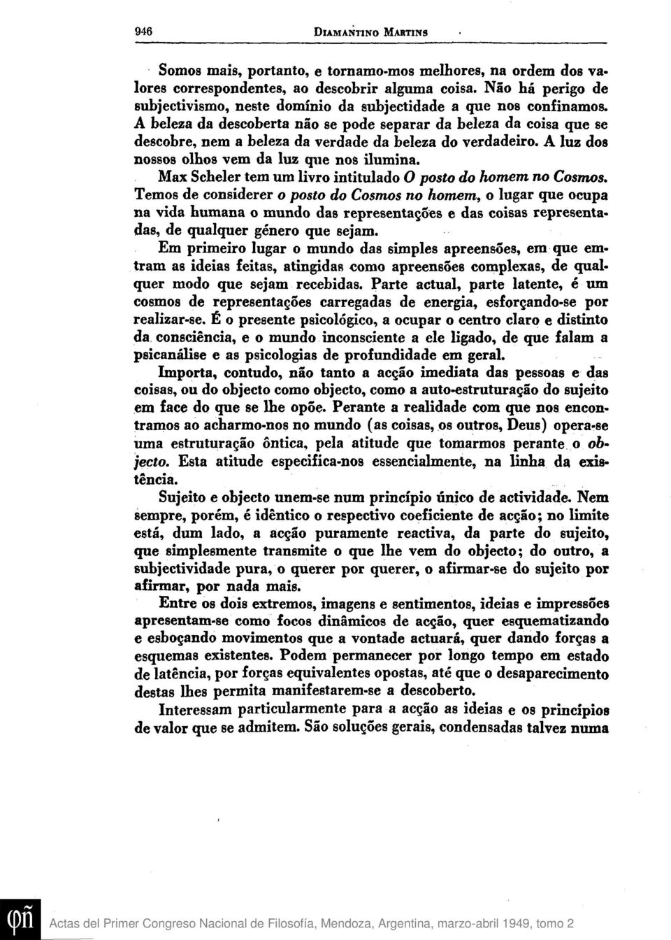 A beleza da descoberta nao se pode separar da beleza da coisa que se descobre, nem a beleza da verdade da beleza do verdadeiro. A luz dos nossos olhos vem da luz que nos ilumina.