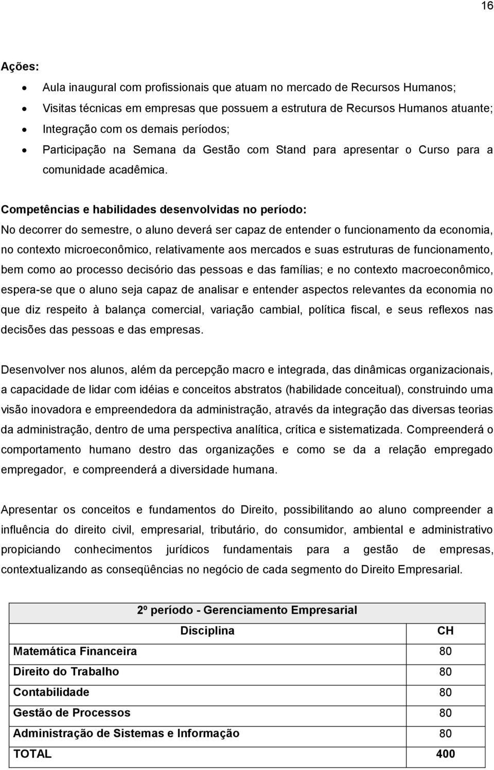 Competências e habilidades desenvolvidas no período: No decorrer do semestre, o aluno deverá ser capaz de entender o funcionamento da economia, no contexto microeconômico, relativamente aos mercados