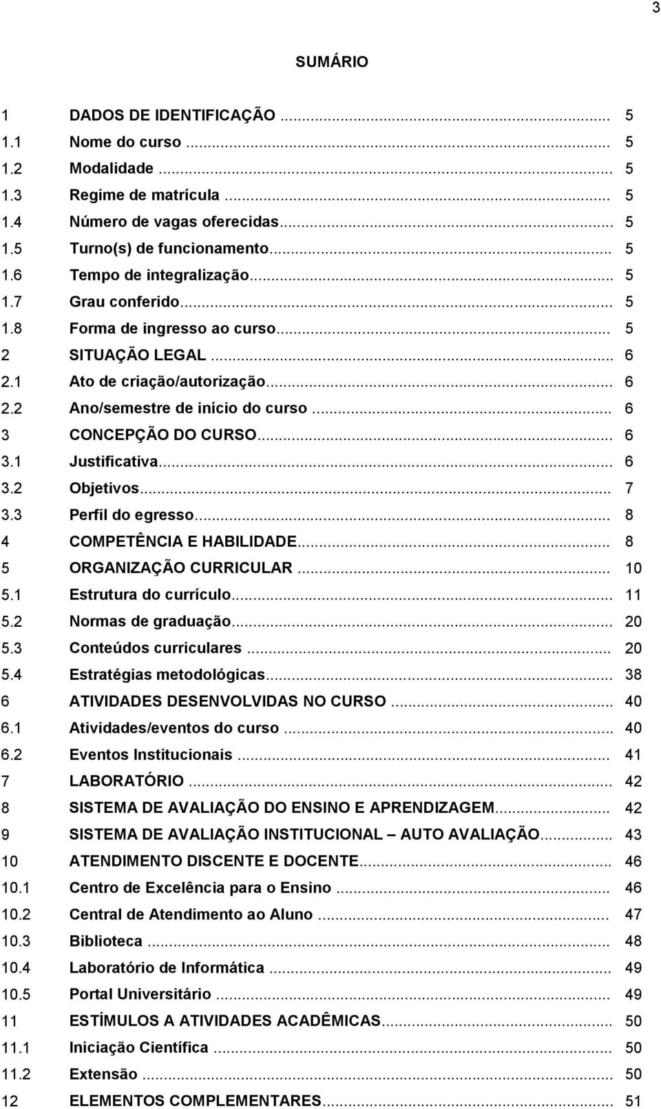 .. 6 3.2 Objetivos... 7 3.3 Perfil do egresso... 8 4 COMPETÊNCIA E HABILIDADE... 8 5 ORGANIZAÇÃO CURRICULAR... 10 5.1 Estrutura do currículo... 11 5.2 Normas de graduação... 20 5.